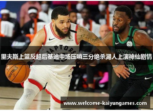 里夫斯上篮反超后基迪中场压哨三分绝杀湖人上演神仙剧情