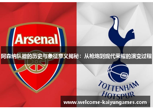 阿森纳队徽的历史与象征意义揭秘：从枪炮到现代荣耀的演变过程