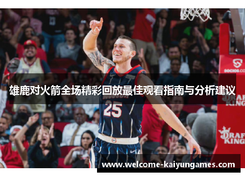 雄鹿对火箭全场精彩回放最佳观看指南与分析建议