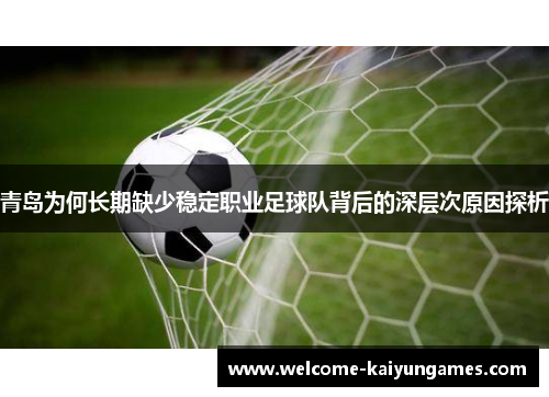 青岛为何长期缺少稳定职业足球队背后的深层次原因探析
