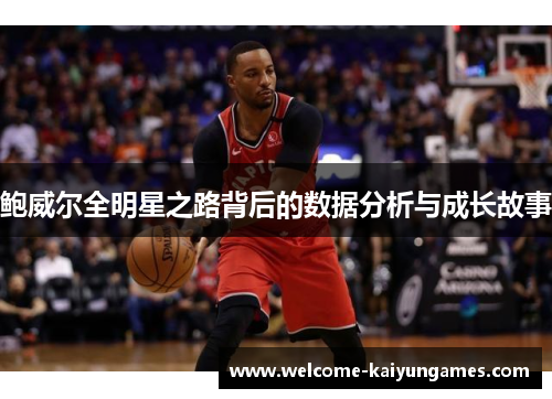 鲍威尔全明星之路背后的数据分析与成长故事