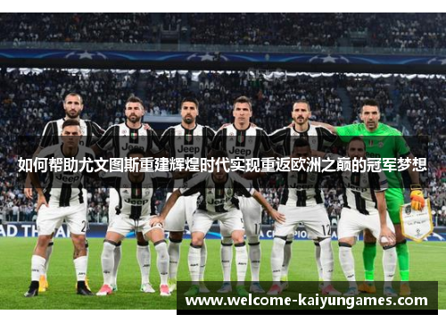 如何帮助尤文图斯重建辉煌时代实现重返欧洲之巅的冠军梦想