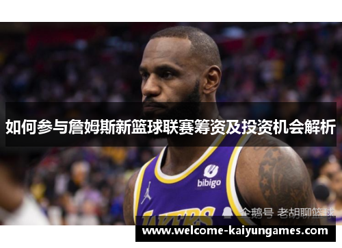 如何参与詹姆斯新篮球联赛筹资及投资机会解析