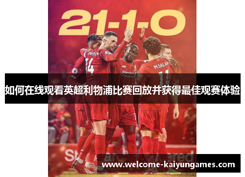 如何在线观看英超利物浦比赛回放并获得最佳观赛体验