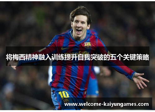 将梅西精神融入训练提升自我突破的五个关键策略